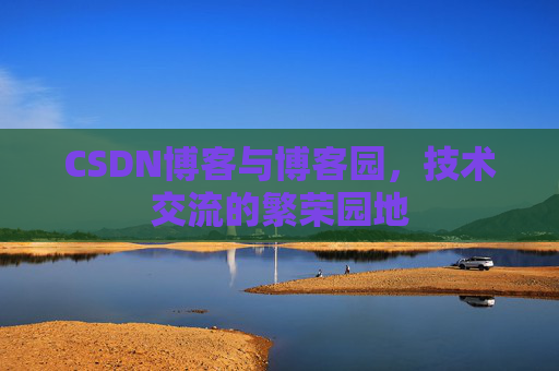 CSDN博客与博客园,技术交流的繁荣园地